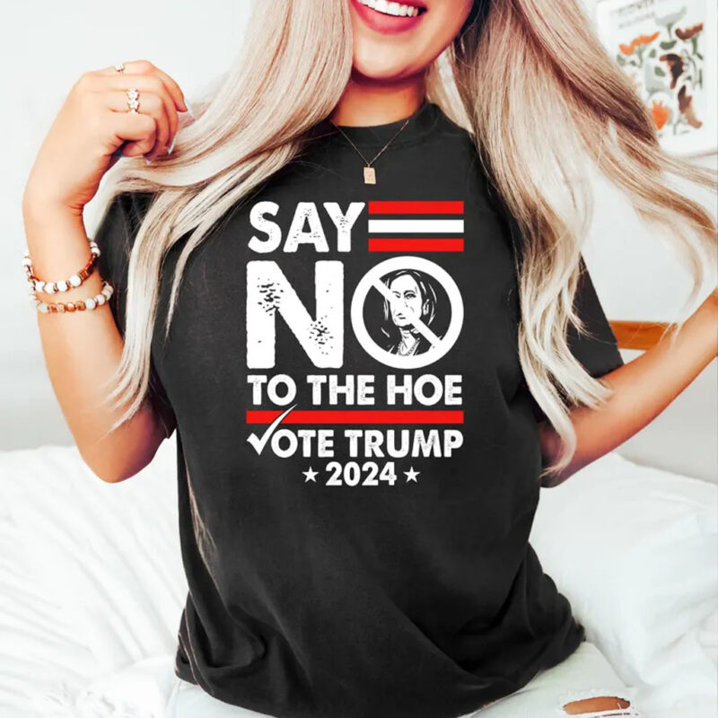 Say Not To The Hoe Vote Tee ,Vote Trump 2024 TShirt , anti Kamala