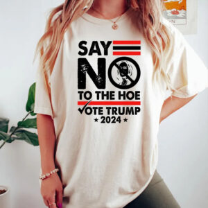 Say Not To The Hoe Vote Tee ,Vote Trump 2024 TShirt , anti Kamala1