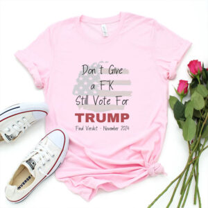 Don't Give a F K Still Vote for Trump 2024 Election Shirt - Trump T-Shirt