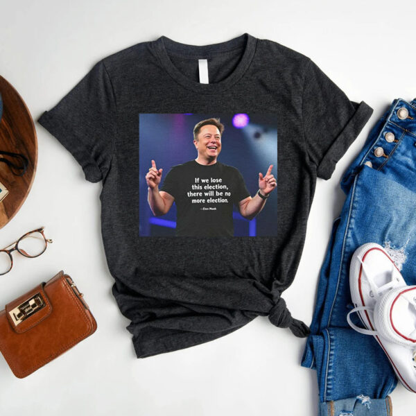 Elon Musk Supports Trump to Save Democracy ,If We Lose This Election, No More Elections, Dark MAGA Political T-Shirt 2024