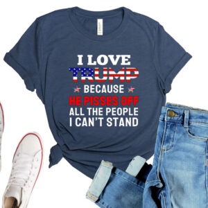 I Love Trump Because He Pisses Off All The People I Can't Stand Shirt Funny Trump Shirt Gift For Trump