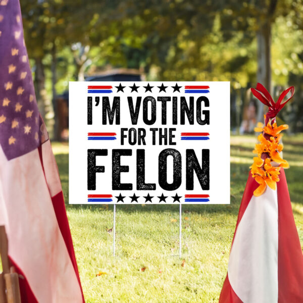 I'm Voting For The Felon Yard Sign Trump 2024 - Vote Trump Yard Sign