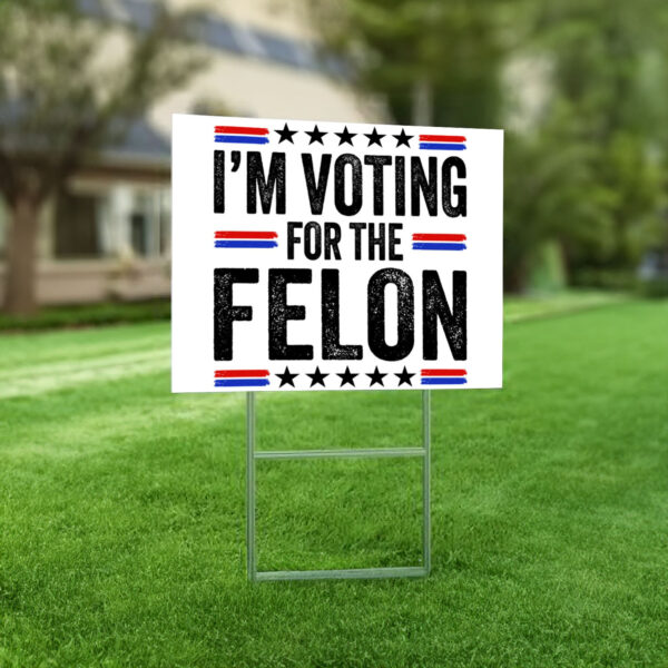 I'm Voting For The Felon Yard Sign Trump 2024 - Vote Trump Yard Signs