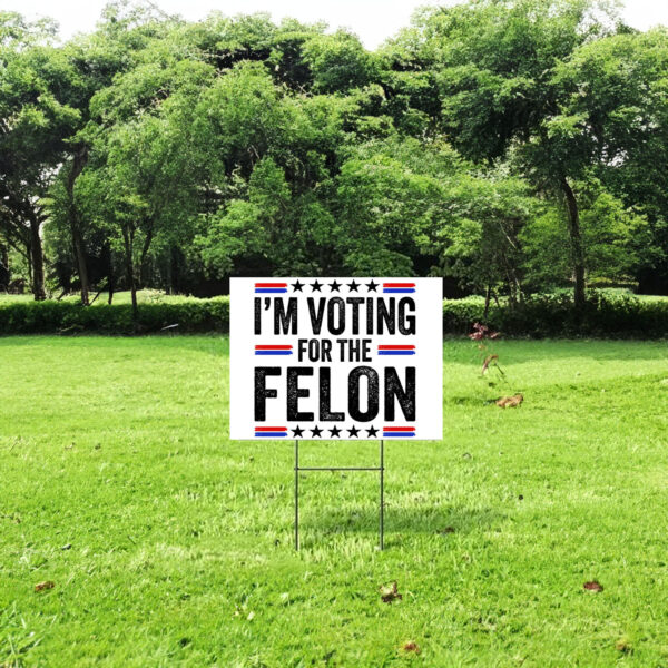 I'm Voting For The Felon Yard Signs Trump 2024 - Vote Trump Yard Sign