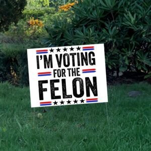 I'm Voting For The Felon Yard Signs Trump 2024 - Vote Trump Yard Signs