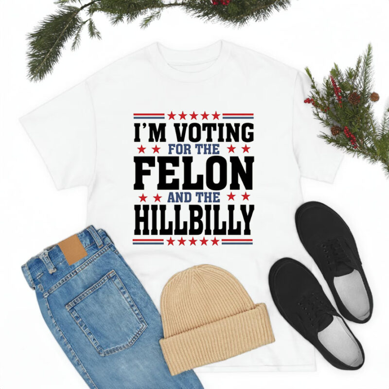 Trump 2024 Shirt, I'm Voting For The Felon And HillBilly Tee, Funny Trump Shirts, Fight for Freedom Shirt