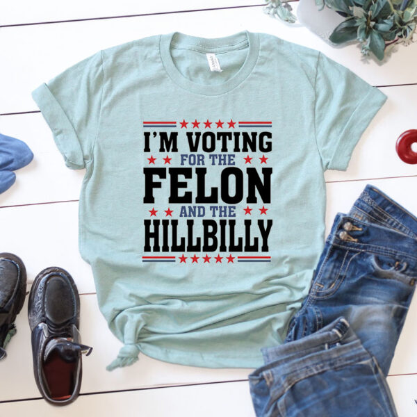 Trump 2024 Shirt, I'm Voting For The Felon And HillBilly Tee, Funny Trump Shirts, Fight for Freedom Shirts