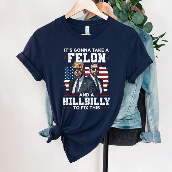 Trump Vance It's Gonna Take A Felon And A Hillbilly To Fix 2024 Shirt