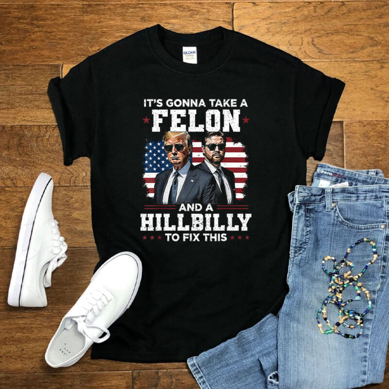 Trump Vance It's Gonna Take A Felon And A Hillbilly To Fix 2024 T-Shirt