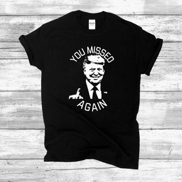 You Missed AGAIN Trump Shirts, Second Assignation Attempt Missed Me Trump Shirt