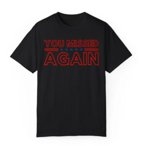 You Missed Again Trump 2024 Shirt, USA MAGA MAHA Shirts, Republican Shirt