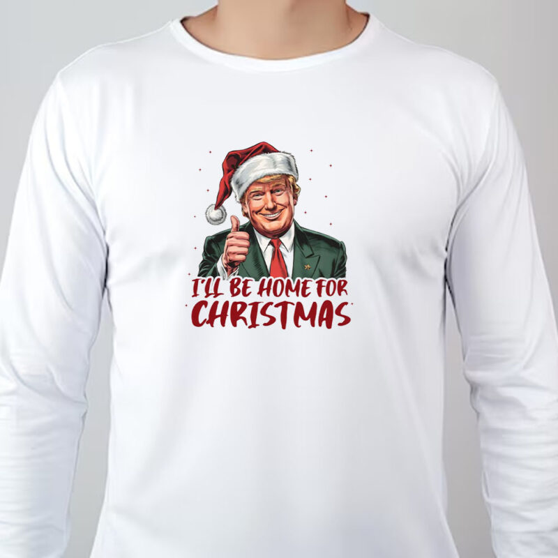 Donald Trump I'll Be Home for Christmas, Humorous Trump Christmas Sweatshirt , T-shirt , Hoodie , Long Sleeve T-Shirt