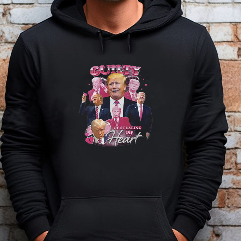 Funny Donald Trump Guilty of Stealing My Heart Sweatshirt , T-shirt , Hoodie , Long Sleeve T-shirt