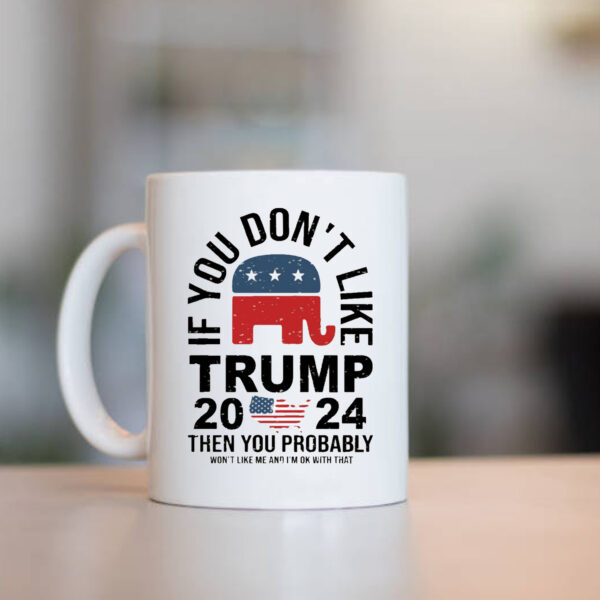 If You Don't Like Trump 2024 Then You Probably Won't Like Me And I'm Ok With That Mug1