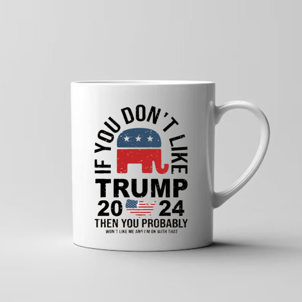 If You Don't Like Trump 2024 Then You Probably Won't Like Me And I'm Ok With That Mug3