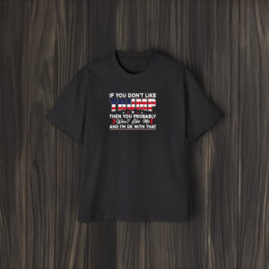 If You Don’t Like Trump Then You Probably Won’t Like Me T-Shirts1