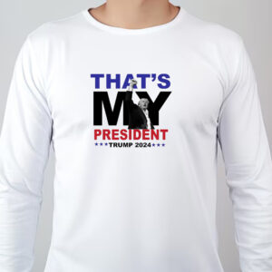 That's My President Trump 2024 Sweatshirt , T-shirt , Hoodie , Long Sleeve T-shirt , Trump 2024 Election