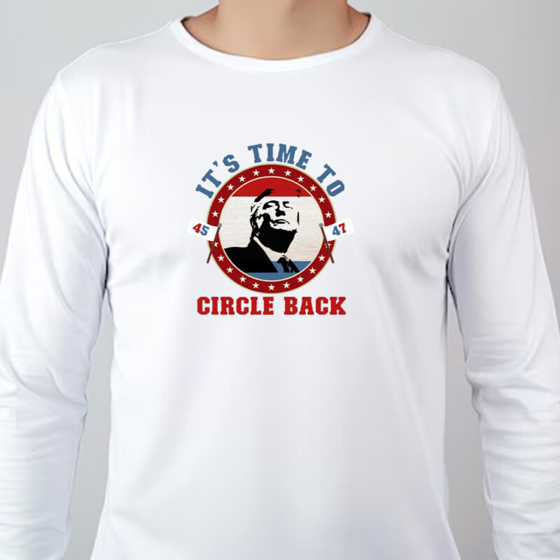 Trump 45 47 It's Time To Circle Back Sweatshirt , T-shirt , Hoodie , Long Sleeve T-shirt