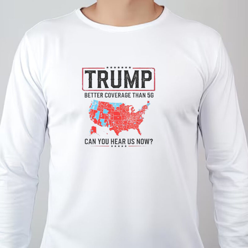 Trump Better Coverage Than 5G Sweatshirt , T-shirt , Hoodie , Long Sleeve T-shirt , Can You Hear Us Now , Funny Political