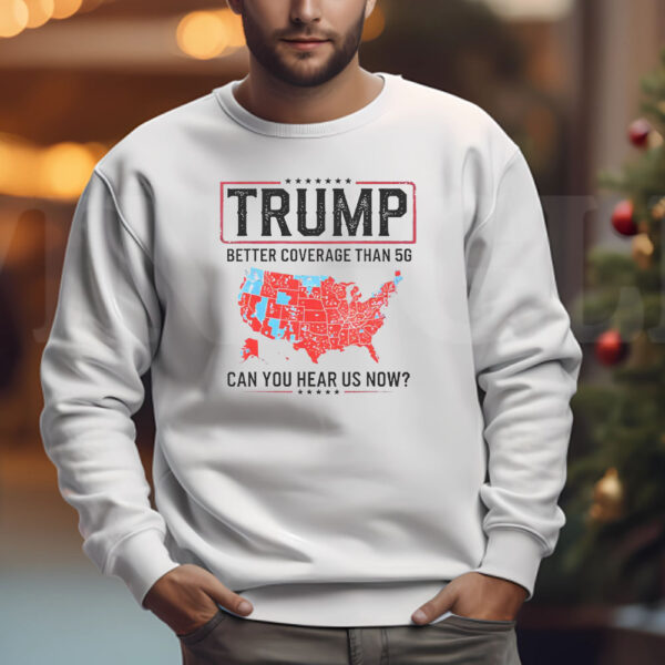 Trump Better Coverage Than 5G Sweatshirt , T-shirt , Hoodie , Long Sleeve T-shirt , Can You Hear Us Now , Funny Political3