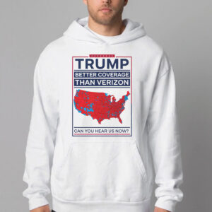 Trump Better Coverage Than Verizon Can You Hear Me Now Sweatshirt , T-shirt , Hoodie , Long Sleeve T-shirt , Political Gift for Mom or Dad Patriotic and Comfortable 3