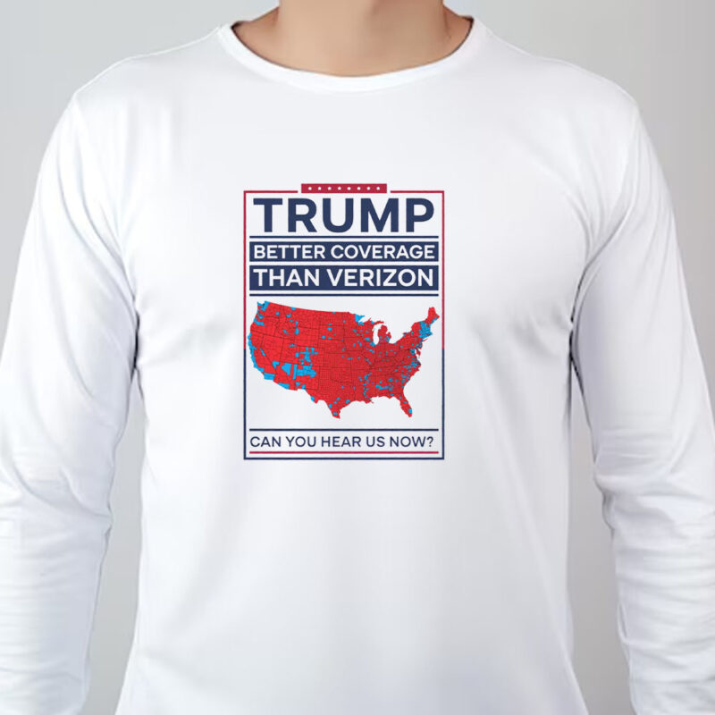 Trump Better Coverage Than Verizon Can You Hear Me Now Sweatshirt , T-shirt , Hoodie , Long Sleeve T-shirt , Political Gift for Mom or Dad Patriotic and Comfortable