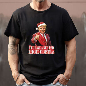 Trump I'll Have a Red Christmas - Sweatshirt , T-shirt , Hoodie , Long Sleeve T-Shirt , Election 20241