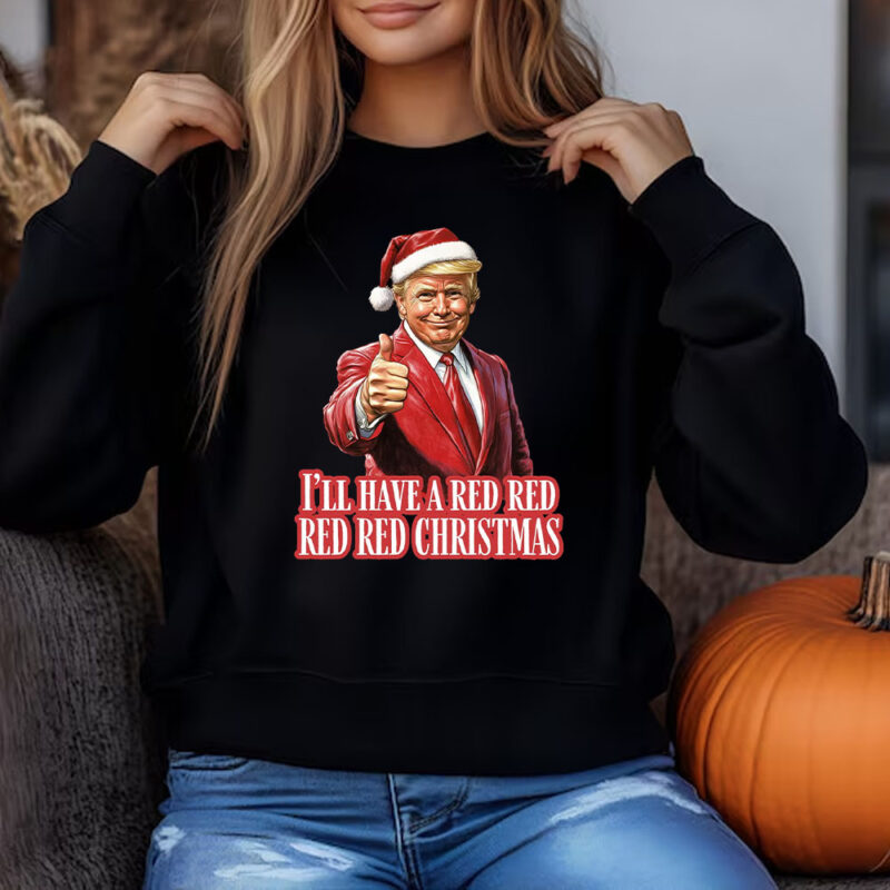 Trump I'll Have a Red Christmas - Sweatshirt , T-shirt , Hoodie , Long Sleeve T-Shirt , Election 20243