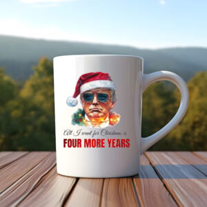 Trump Sweatshirt, All I want for Christmas is four more years, Trump Christmas Mug