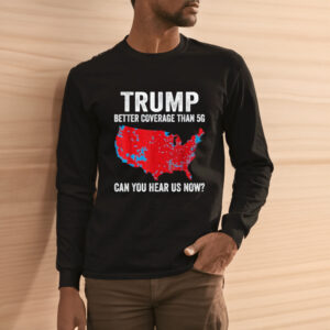 Trump Better Coverage Than 5G Can You Hear us Now Politics T-Shirts3